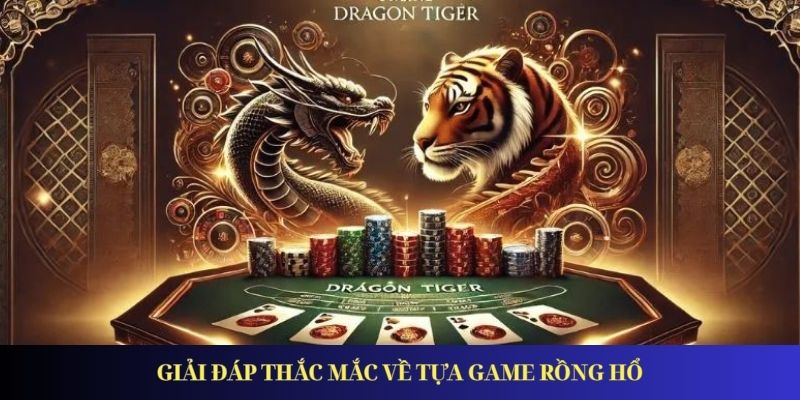 Rồng Hổ – Trò chơi hấp dẫn nhất tại Casino online Giải đáp thắc mắc về tựa game rồng hổ